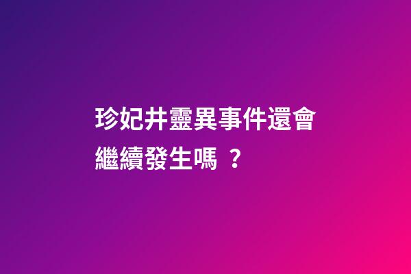珍妃井靈異事件還會繼續發生嗎？